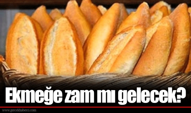 Ekmeğe zam mı gelecek?