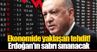 Ekonomide yaklaşan tehdit! Erdoğan'ın sabrı sınanacak