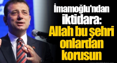 Ekrem İmamoğlu'ndan iktidara: Allah bu şehri onlardan korusun