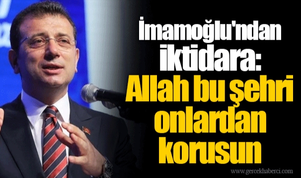 Ekrem İmamoğlu'ndan iktidara: Allah bu şehri onlardan korusun