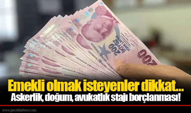 Emekli olmak isteyenler dikkat... Askerlik, doğum, avukatlık stajı borçlanması!