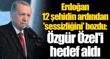 Erdoğan 12 şehidin ardından 'sessizliğini' bozdu, Özgür Özel'i hedef aldı