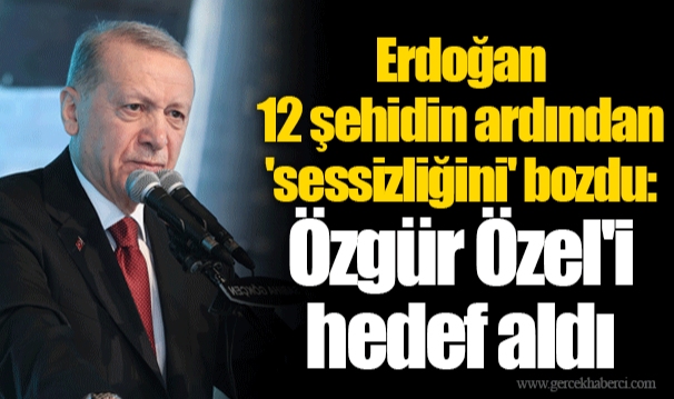 Erdoğan 12 şehidin ardından 'sessizliğini' bozdu, Özgür Özel'i hedef aldı