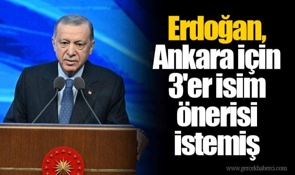 Erdoğan, Ankara için 3'er isim önerisi istemiş