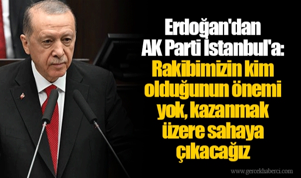 Erdoğan'dan AK Parti İstanbul'a: Rakibimizin kim olduğunun önemi yok, kazanmak üzere sahaya çıkacağız