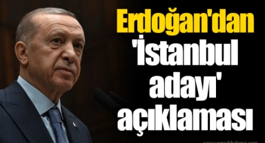Erdoğan'dan 'İstanbul adayı' açıklaması
