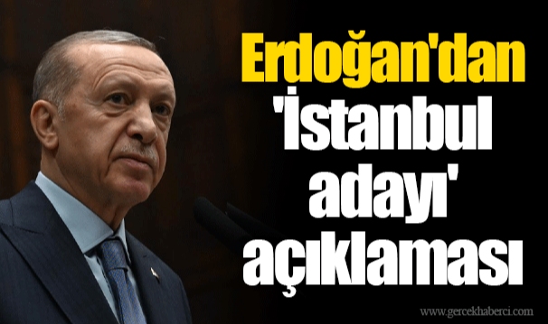 Erdoğan'dan 'İstanbul adayı' açıklaması