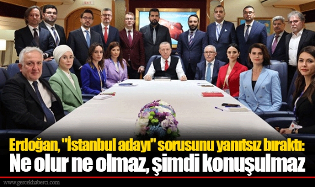 Erdoğan, &quot;İstanbul adayı&quot; sorusunu yanıtsız bıraktı: Ne olur ne olmaz, şimdi konuşulmaz
