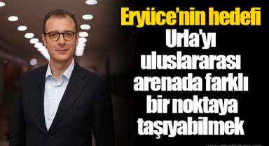 Eryüce’nin hedefi Urla’yı uluslararası arenada farklı bir noktaya taşıyabilmek