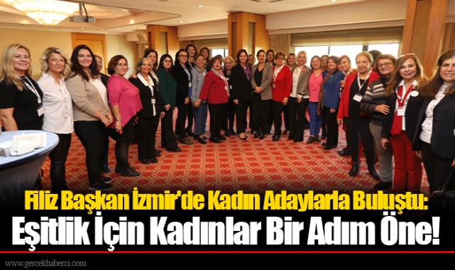 Filiz Başkan İzmir'de Kadın Adaylarla Buluştu: Eşitlik İçin Kadınlar Bir Adım Öne!