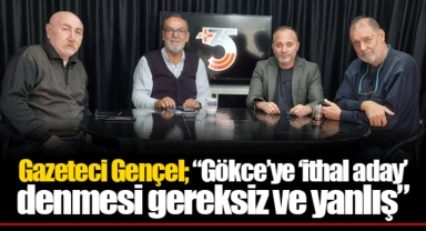 Gazeteci Gençel; “Gökce’ye ‘ithal aday’ denmesi gereksiz ve yanlış”