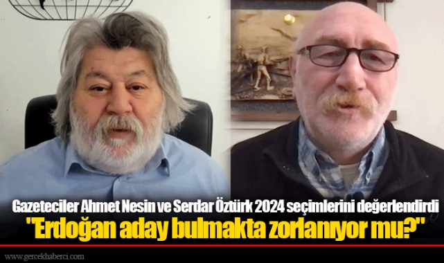 Gazeteciler Ahmet Nesin ve Serdar Öztürk 2024 seçimlerini değerlendirdi  "Erdoğan aday bulmakta zorlanıyor mu?"