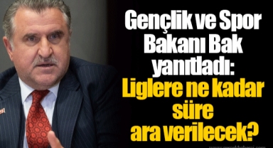 Gençlik ve Spor Bakanı Bak yanıtladı: Liglere ne kadar süre ara verilecek?
