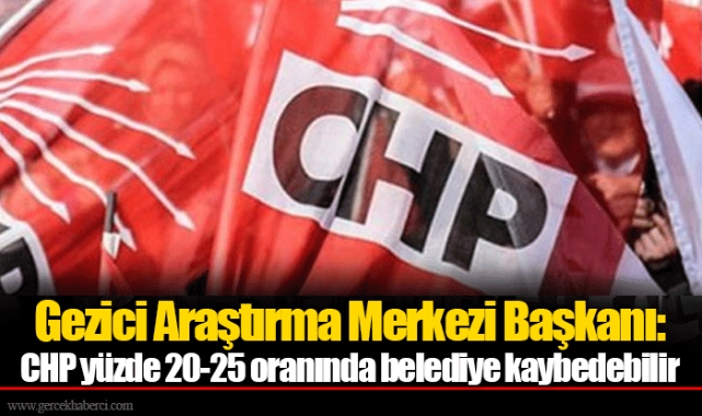 Gezici Araştırma Merkezi Başkanı: CHP yüzde 20-25 oranında belediye kaybedebilir