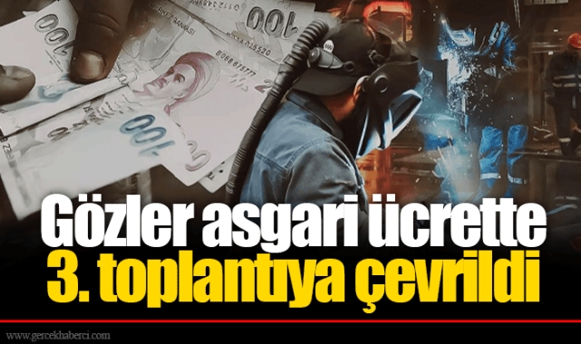 Gözler asgari ücrette 3. toplantıya çevrildi