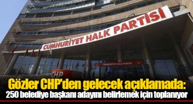 Gözler CHP'den gelecek açıklamada: 250 belediye başkanı adayını belirlemek için toplanıyor