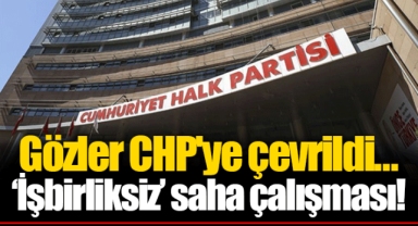 Gözler CHP'ye çevrildi... ‘İşbirliksiz’ saha çalışması!
