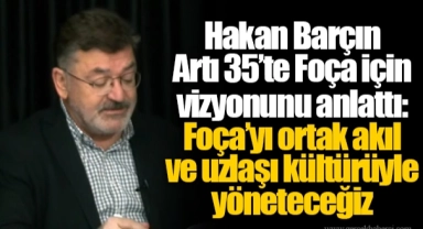 Hakan Barçın Artı 35’te Foça için vizyonunu anlattı: Foça’yı ortak akıl ve uzlaşı kültürüyle yöneteceğiz