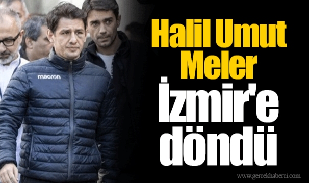 Halil Umut Meler İzmir'e döndü