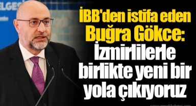 İBB'den istifa eden Buğra Gökce: İzmirlilerle birlikte yeni bir yola çıkıyoruz