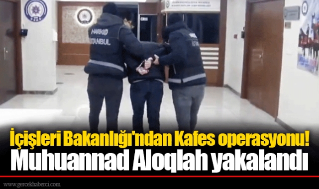 İçişleri Bakanlığı'ndan Kafes operasyonu! Muhuannad Aloqlah yakalandı