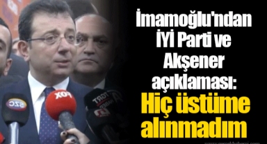 İmamoğlu'ndan İYİ Parti ve Akşener açıklaması: Hiç üstüme alınmadım