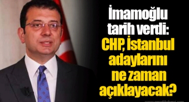 İmamoğlu tarih verdi: CHP, İstanbul adaylarını ne zaman açıklayacak?