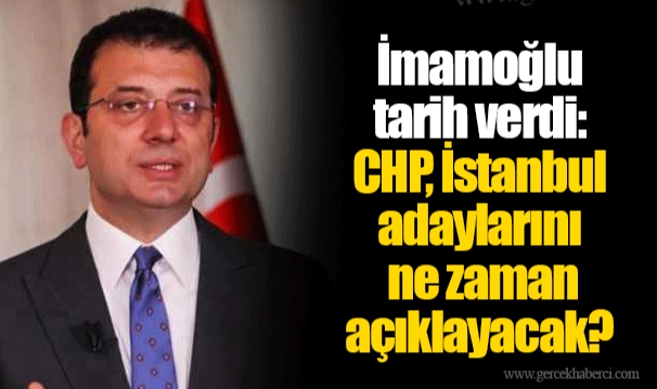 İmamoğlu tarih verdi: CHP, İstanbul adaylarını ne zaman açıklayacak?