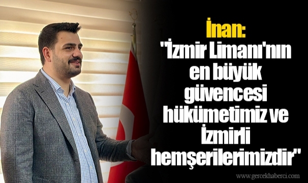 İnan: "İzmir Limanı'nın en büyük güvencesi hükümetimiz ve İzmirli hemşerilerimizdir"