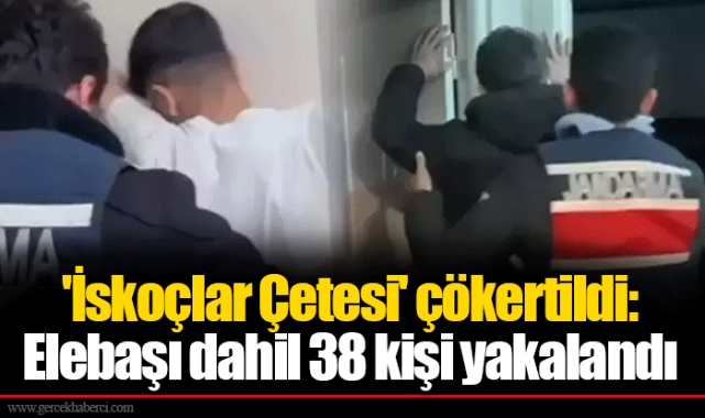 'İskoçlar Çetesi' çökertildi: Elebaşı dahil 38 kişi yakalandı