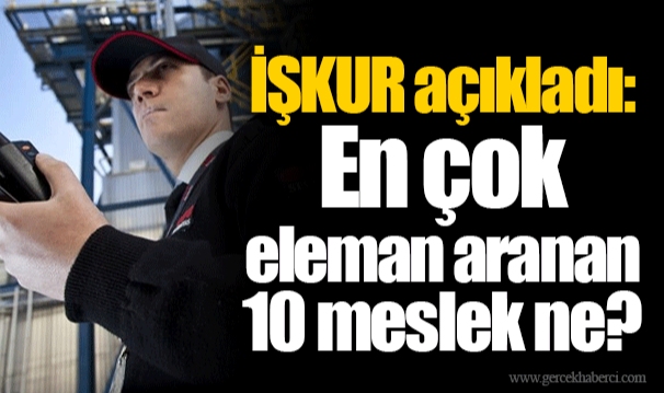 İŞKUR açıkladı: En çok eleman aranan 10 meslek ne?