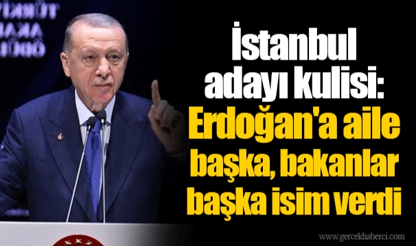 İstanbul adayı kulisi: Erdoğan'a aile başka, bakanlar başka isim verdi