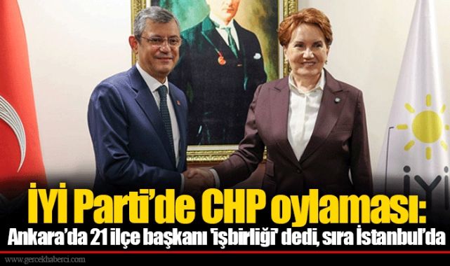 İYİ Parti’de CHP oylaması: Ankara’da 21 ilçe başkanı 'işbirliği' dedi, sıra İstanbul’da