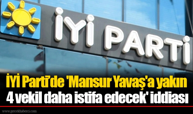 İYİ Parti’de 'Mansur Yavaş'a yakın 4 vekil daha istifa edecek' iddiası