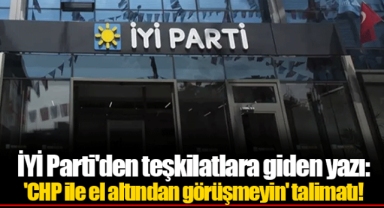 İYİ Parti'den teşkilatlara giden yazı: 'CHP ile el altından görüşmeyin' talimatı!