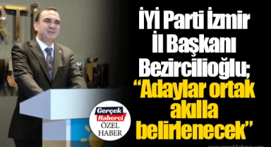 İYİ Parti İzmir İl Başkanı Bezircilioğlu; “Adaylar ortak akılla belirlenecek”
