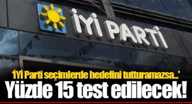 ‘İYİ Parti seçimlerde hedefini tutturamazsa...'  Yüzde 15 test edilecek!