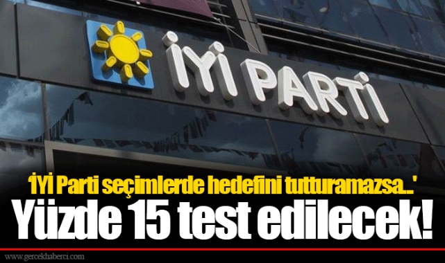 ‘İYİ Parti seçimlerde hedefini tutturamazsa...'  Yüzde 15 test edilecek!