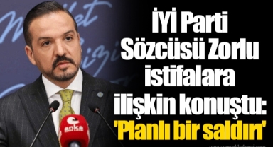 İYİ Parti Sözcüsü Zorlu istifalara ilişkin konuştu: 'Planlı bir saldırı'