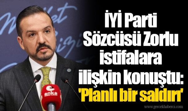 İYİ Parti Sözcüsü Zorlu istifalara ilişkin konuştu: 'Planlı bir saldırı'