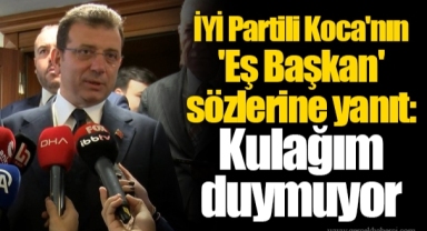 İYİ Partili Koca'nın 'Eş Başkan' sözlerine İmamoğlu'ndan yanıt: Kulağım duymuyor