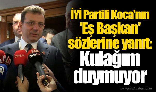 İYİ Partili Koca'nın 'Eş Başkan' sözlerine İmamoğlu'ndan yanıt: Kulağım duymuyor