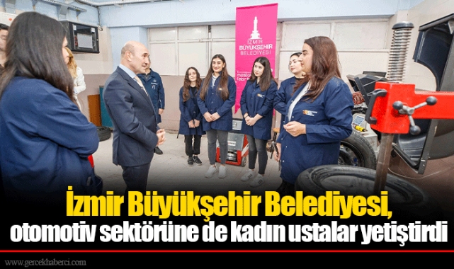 İzmir Büyükşehir Belediyesi, otomotiv sektörüne de kadın ustalar yetiştirdi