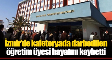 İzmir'de kafeteryada darbedilen öğretim üyesi hayatını kaybetti