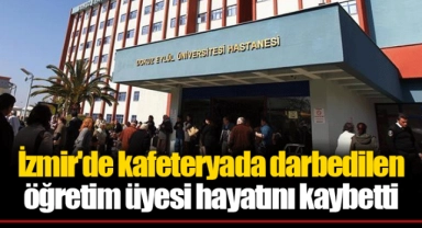 İzmir'de kafeteryada darbedilen öğretim üyesi hayatını kaybetti