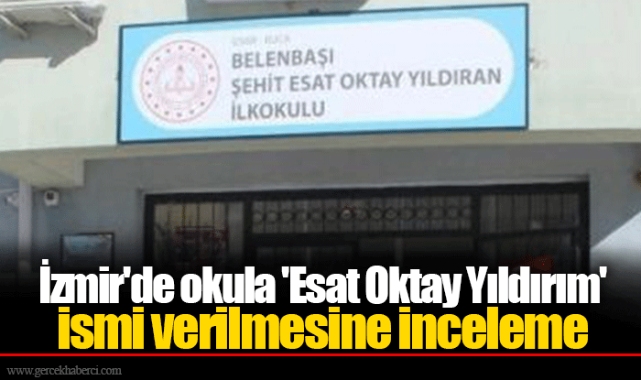 İzmir'de okula 'Esat Oktay Yıldırım' ismi verilmesine inceleme