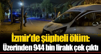 İzmir'de şüpheli ölüm: Üzerinden 944 bin liralık çek çıktı