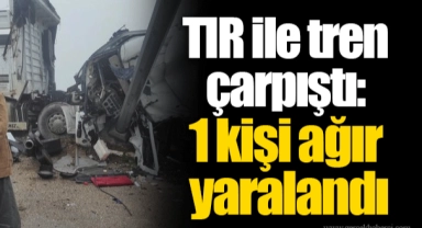 İzmir'de TIR ile tren çarpıştı: 1 kişi ağır yaralandı