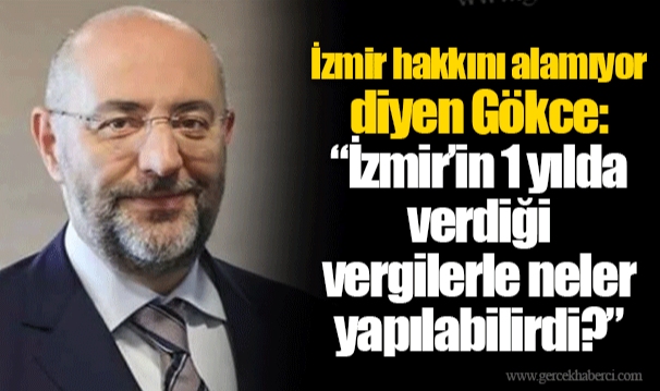 İzmir hakkını alamıyor diyen Gökce: “İzmir’in 1 yılda verdiği vergilerle neler yapılabilirdi?”