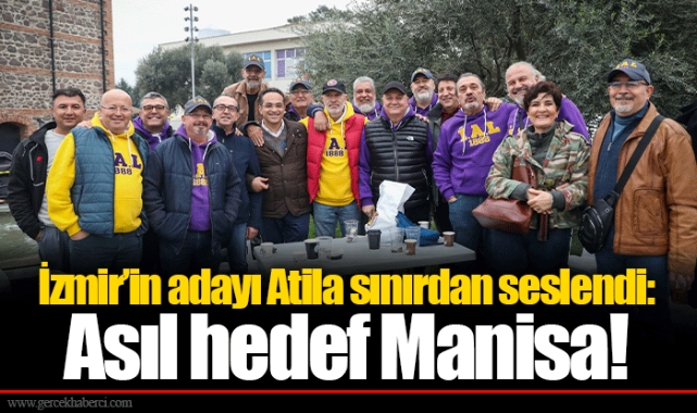 İzmir’in adayı Atila sınırdan seslendi: Asıl hedef Manisa!